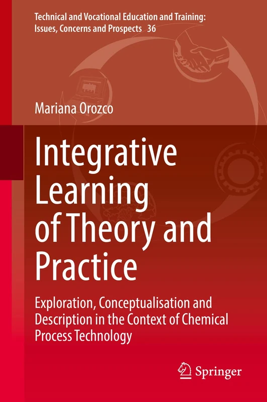 Integrative Learning of Theory and Practice: Exploration, Conceptualisation and Description in the Context of Chemical Process Technology: 36 ... Training: Issues, Concerns and Prospects, 36)
