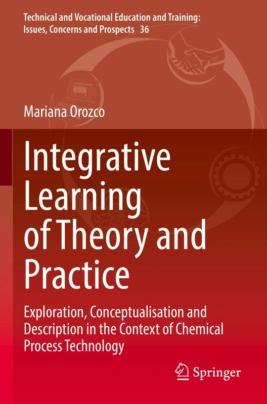 Integrative Learning of Theory and Practice: Exploration, Conceptualisation and Description in the Context of Chemical Process Technology: 36 ... Training: Issues, Concerns and Prospects, 36)