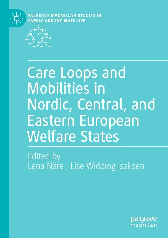 Care Loops and Mobilities in Nordic, Central, and Eastern European Welfare States (Palgrave Macmillan Studies in Family and Intimate Life)