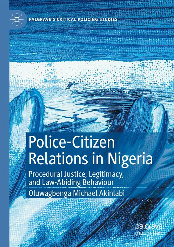 Police-Citizen Relations in Nigeria: Procedural Justice, Legitimacy, and Law-Abiding Behaviour (Palgrave's Critical Policing Studies)