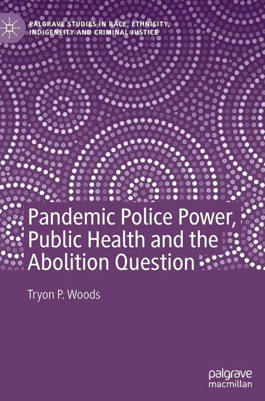 Pandemic Police Power, Public Health and the Abolition Question (Palgrave Studies in Race, Ethnicity, Indigeneity and Criminal Justice)
