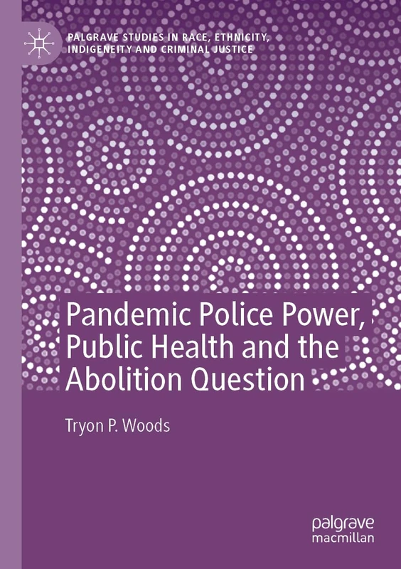 Pandemic Police Power, Public Health and the Abolition Question (Palgrave Studies in Race, Ethnicity, Indigeneity and Criminal Justice)