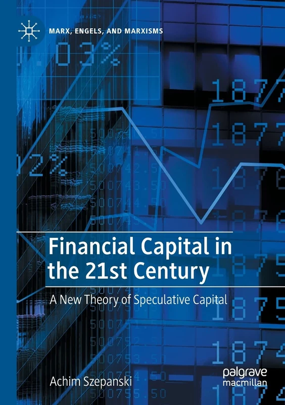 Financial Capital in the 21st Century: A New Theory of Speculative Capital (Marx, Engels, and Marxisms)