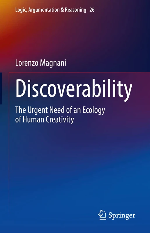 Discoverability: The Urgent Need of an Ecology of Human Creativity: 26 (Logic, Argumentation & Reasoning, 26)