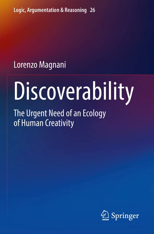 Discoverability: The Urgent Need of an Ecology of Human Creativity: 26 (Logic, Argumentation & Reasoning, 26)