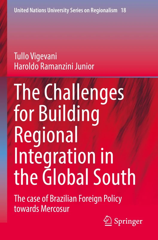 The Challenges for Building Regional Integration in the Global South: The case of Brazilian Foreign Policy towards Mercosur: 18 (United Nations University Series on Regionalism, 18)