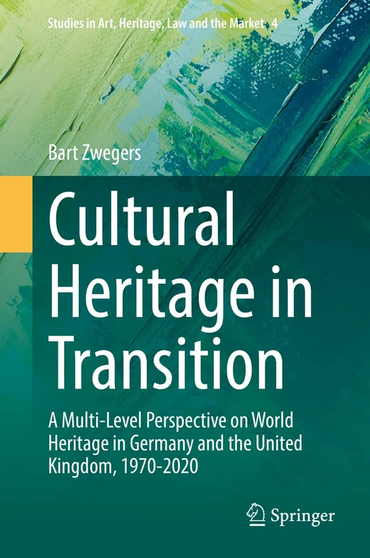 Cultural Heritage in Transition: A Multi-Level Perspective on World Heritage in Germany and the United Kingdom, 1970-2020: 4 (Studies in Art, Heritage, Law and the Market, 4)