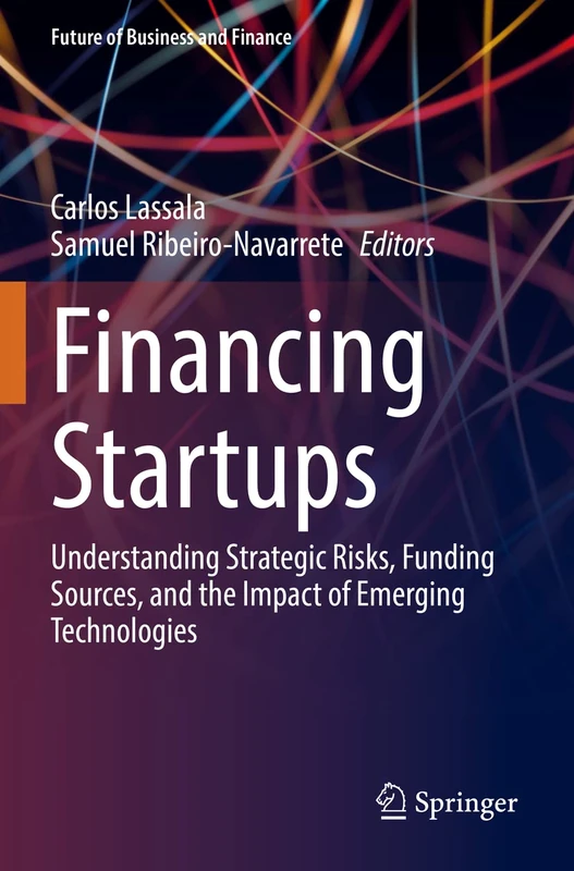 Financing Startups: Understanding Strategic Risks, Funding Sources, and the Impact of Emerging Technologies (Future of Business and Finance)