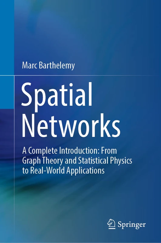 Spatial Networks: A Complete Introduction: From Graph Theory and Statistical Physics to Real-World Applications