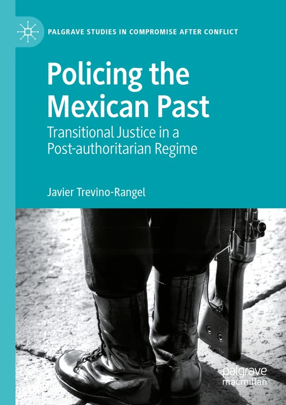 Policing the Mexican Past: Transitional Justice in a Post-authoritarian Regime (Palgrave Studies in Compromise after Conflict)