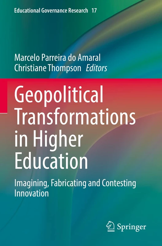 Geopolitical Transformations in Higher Education: Imagining, Fabricating and Contesting Innovation: 17 (Educational Governance Research, 17)