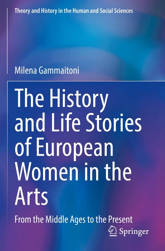 The History and Life Stories of European Women in the Arts: From the Middle Ages to the Present (Theory and History in the Human and Social Sciences)