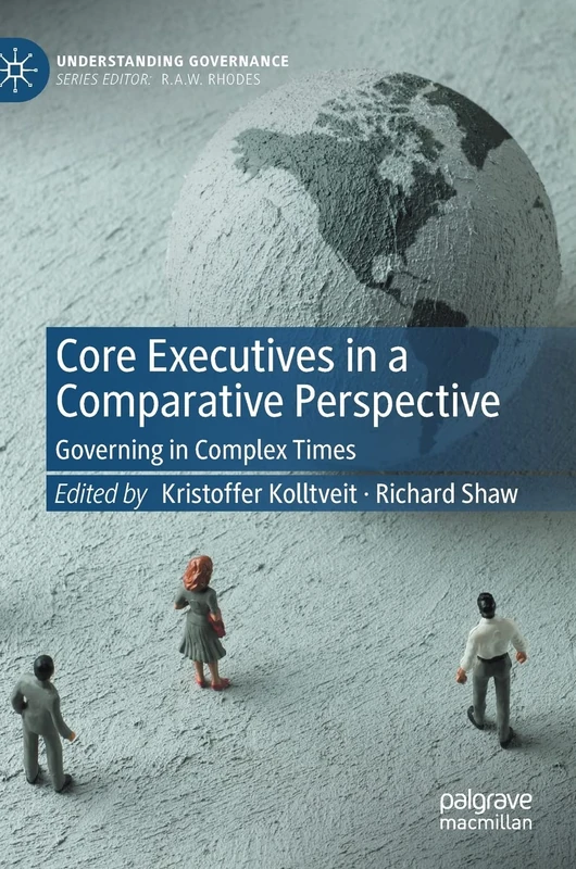 Core Executives in a Comparative Perspective: Governing in Complex Times (Understanding Governance)