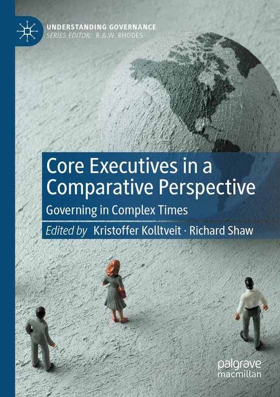 Core Executives in a Comparative Perspective: Governing in Complex Times (Understanding Governance)