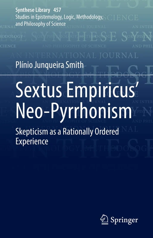 Sextus Empiricus’ Neo-Pyrrhonism: Skepticism as a Rationally Ordered Experience: 457 (Synthese Library, 457)