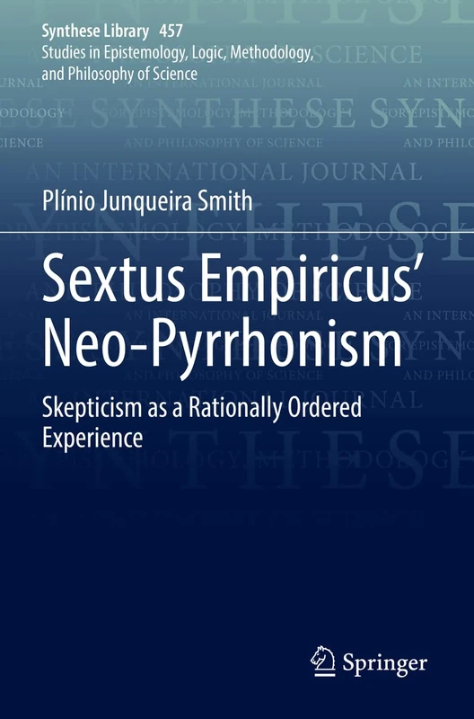 Sextus Empiricus’ Neo-Pyrrhonism: Skepticism as a Rationally Ordered Experience: 457 (Synthese Library, 457)