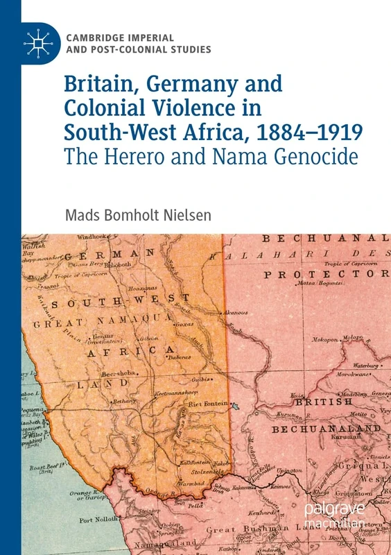 Britain, Germany and Colonial Violence in South-West Africa, 1884-1919: The Herero and Nama Genocide (Cambridge Imperial and Post-Colonial Studies)