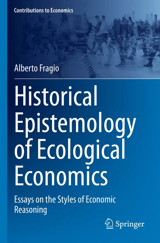 Historical Epistemology of Ecological Economics: Essays on the Styles of Economic Reasoning (Contributions to Economics)