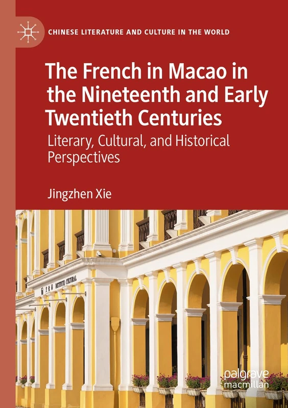 The French in Macao in the Nineteenth and Early Twentieth Centuries: Literary, Cultural, and Historical Perspectives (Chinese Literature and Culture in the World)