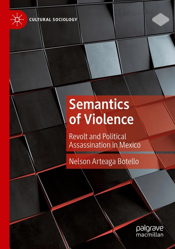 Semantics of Violence: Revolt and Political Assassination in Mexico (Cultural Sociology)