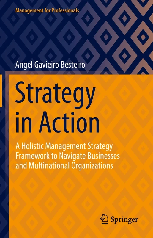 Strategy in Action: A Holistic Management Strategy Framework to Navigate Businesses and Multinational Organizations (Management for Professionals)
