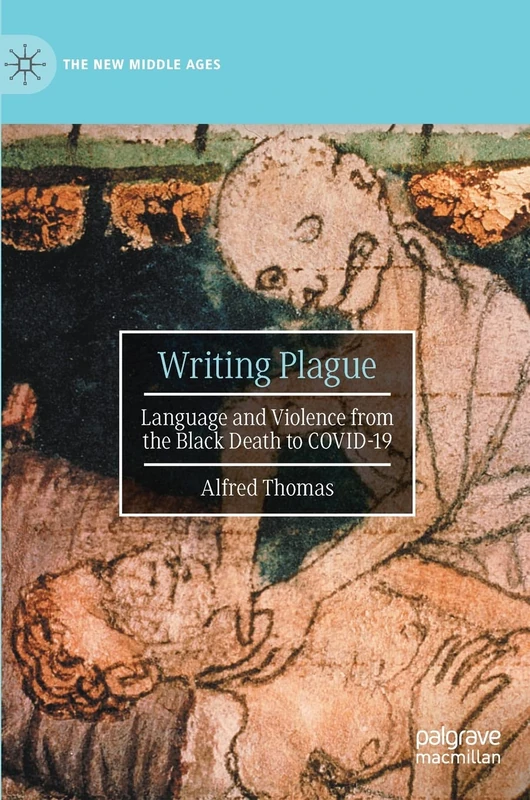 Writing Plague: Language and Violence from the Black Death to COVID-19 (The New Middle Ages)