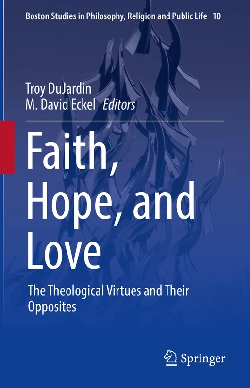 Faith, Hope, and Love: The Theological Virtues and Their Opposites: 10 (Boston Studies in Philosophy, Religion and Public Life, 10)