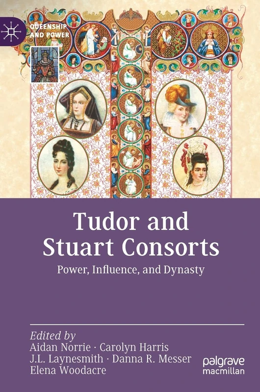 Tudor and Stuart Consorts: Power, Influence, and Dynasty (Queenship and Power)