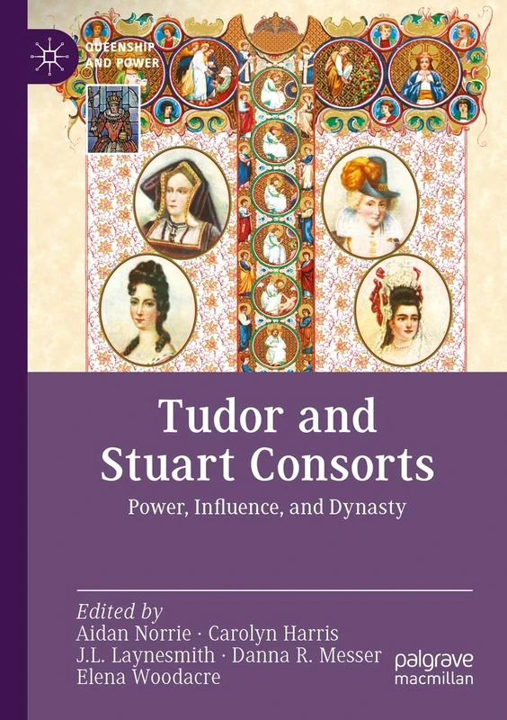 Tudor and Stuart Consorts: Power, Influence, and Dynasty (Queenship and Power)