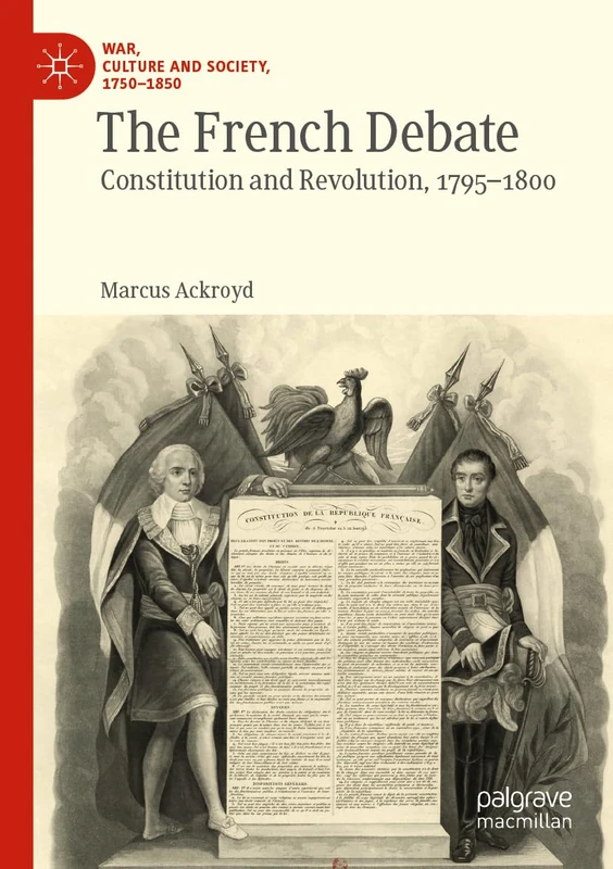 The French Debate: Constitution and Revolution, 1795–1800 (War, Culture and Society, 1750–1850)