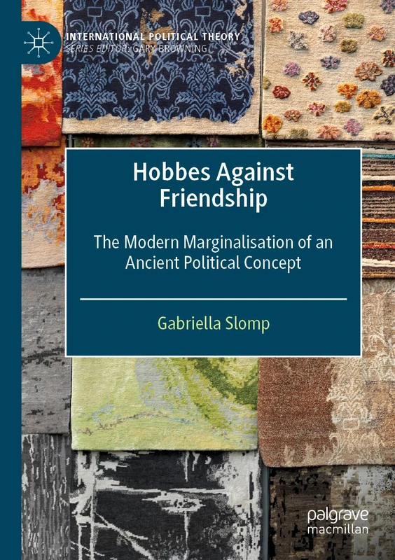 Hobbes Against Friendship: The Modern Marginalisation of an Ancient Political Concept (International Political Theory)