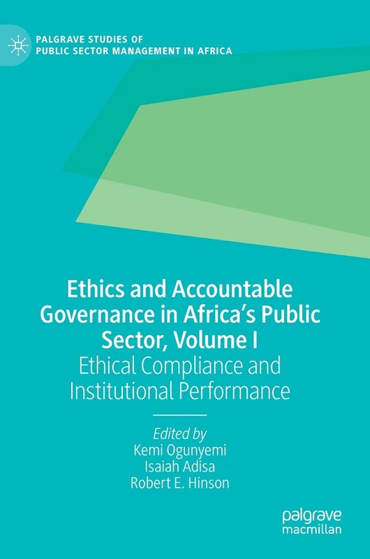 Ethics and Accountable Governance in Africa's Public Sector, Volume I: Ethical Compliance and Institutional Performance (Palgrave Studies of Public Sector Management in Africa)
