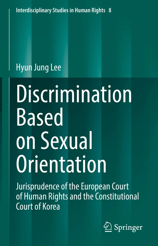 Discrimination Based on Sexual Orientation: Jurisprudence of the European Court of Human Rights and the Constitutional Court of Korea: 8 (Interdisciplinary Studies in Human Rights, 8)