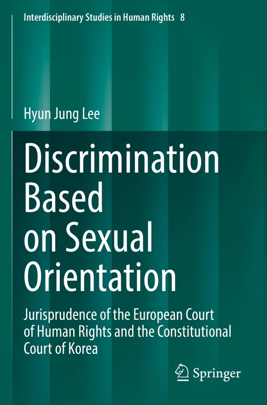 Discrimination Based on Sexual Orientation: Jurisprudence of the European Court of Human Rights and the Constitutional Court of Korea: 8 (Interdisciplinary Studies in Human Rights, 8)