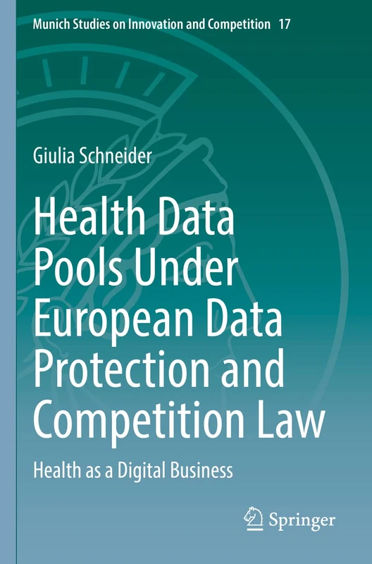 Health Data Pools Under European Data Protection and Competition Law: Health as a Digital Business: 17 (Munich Studies on Innovation and Competition, 17)