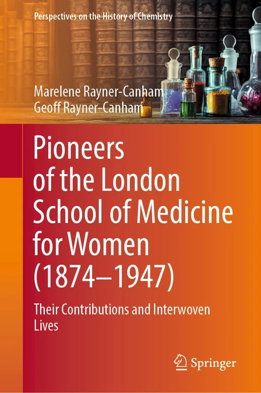 Pioneers of the London School of Medicine for Women (1874-1947): Their Contributions and Interwoven Lives (Perspectives on the History of Chemistry)