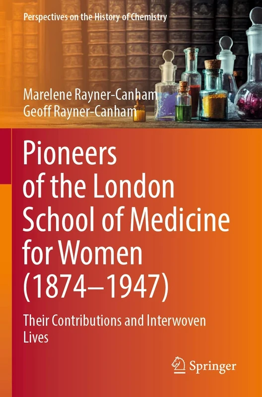 Pioneers of the London School of Medicine for Women (1874-1947): Their Contributions and Interwoven Lives (Perspectives on the History of Chemistry)