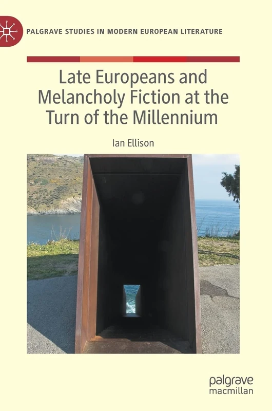 Late Europeans and Melancholy Fiction at the Turn of the Millennium (Palgrave Studies in Modern European Literature)