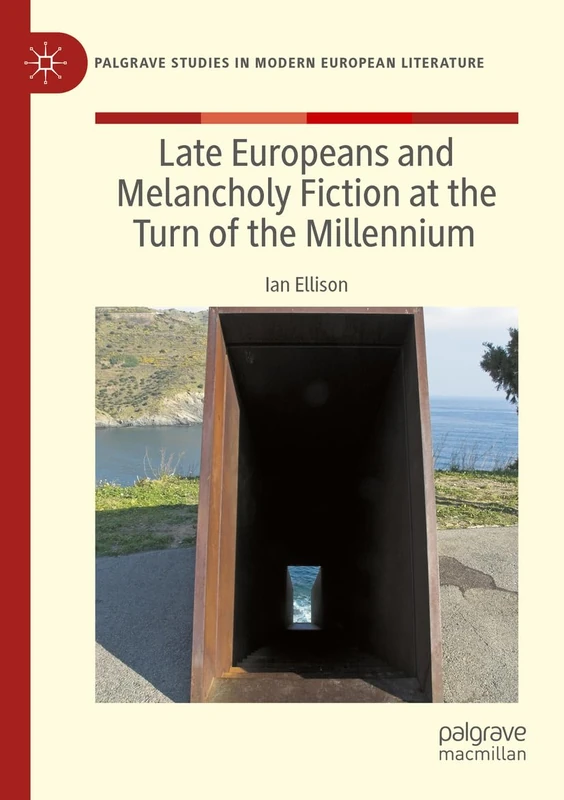 Late Europeans and Melancholy Fiction at the Turn of the Millennium (Palgrave Studies in Modern European Literature)
