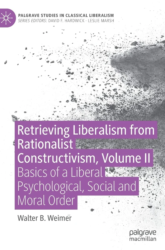 Retrieving Liberalism from Rationalist Constructivism, Volume II: Basics of a Liberal Psychological, Social and Moral Order (Palgrave Studies in Classical Liberalism)