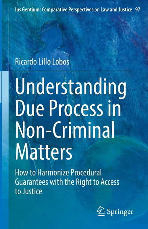 Understanding Due Process in Non-Criminal Matters: How to Harmonize Procedural Guarantees with the Right to Access to Justice: 97 (Ius Gentium: Comparative Perspectives on Law and Justice, 97)