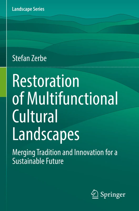 Restoration of Multifunctional Cultural Landscapes: Merging Tradition and Innovation for a Sustainable Future: 30 (Landscape Series, 30)