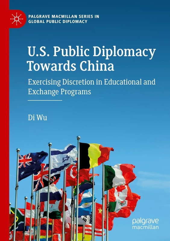 U.S. Public Diplomacy Towards China: Exercising Discretion in Educational and Exchange Programs (Palgrave Macmillan Series in Global Public Diplomacy)