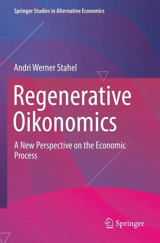 Regenerative Oikonomics: A New Perspective on the Economic Process (Springer Studies in Alternative Economics)