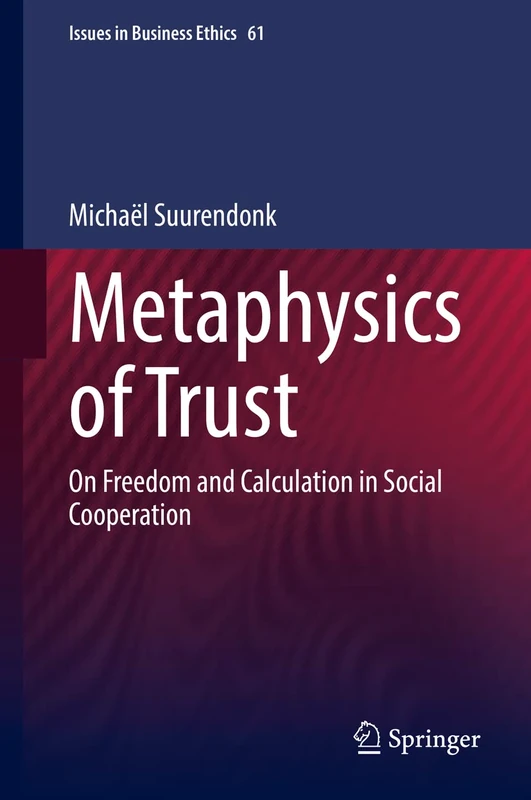 Metaphysics of Trust: On Freedom and Calculation in Social Cooperation: 61 (Issues in Business Ethics, 61)