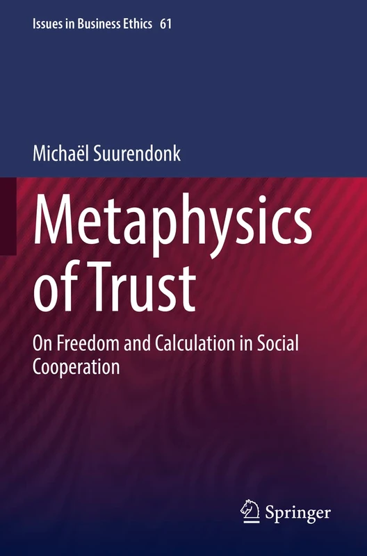Metaphysics of Trust: On Freedom and Calculation in Social Cooperation: 61 (Issues in Business Ethics, 61)