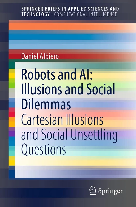 Robots and AI: Illusions and Social Dilemmas: Cartesian Illusions and Social Unsettling Questions (SpringerBriefs in Applied Sciences and Technology)