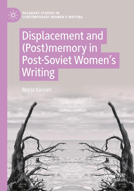 Displacement and (Post)memory in Post-Soviet Women’s Writing (Palgrave Studies in Contemporary Women’s Writing)