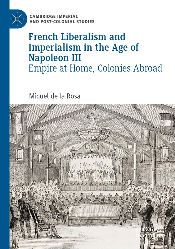 French Liberalism and Imperialism in the Age of Napoleon III: Empire at Home, Colonies Abroad (Cambridge Imperial and Post-Colonial Studies)