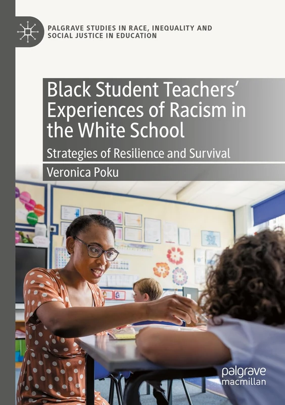 Black Student Teachers' Experiences of Racism in the White School: Strategies of Resilience and Survival (Palgrave Studies in Race, Inequality and Social Justice in Education)